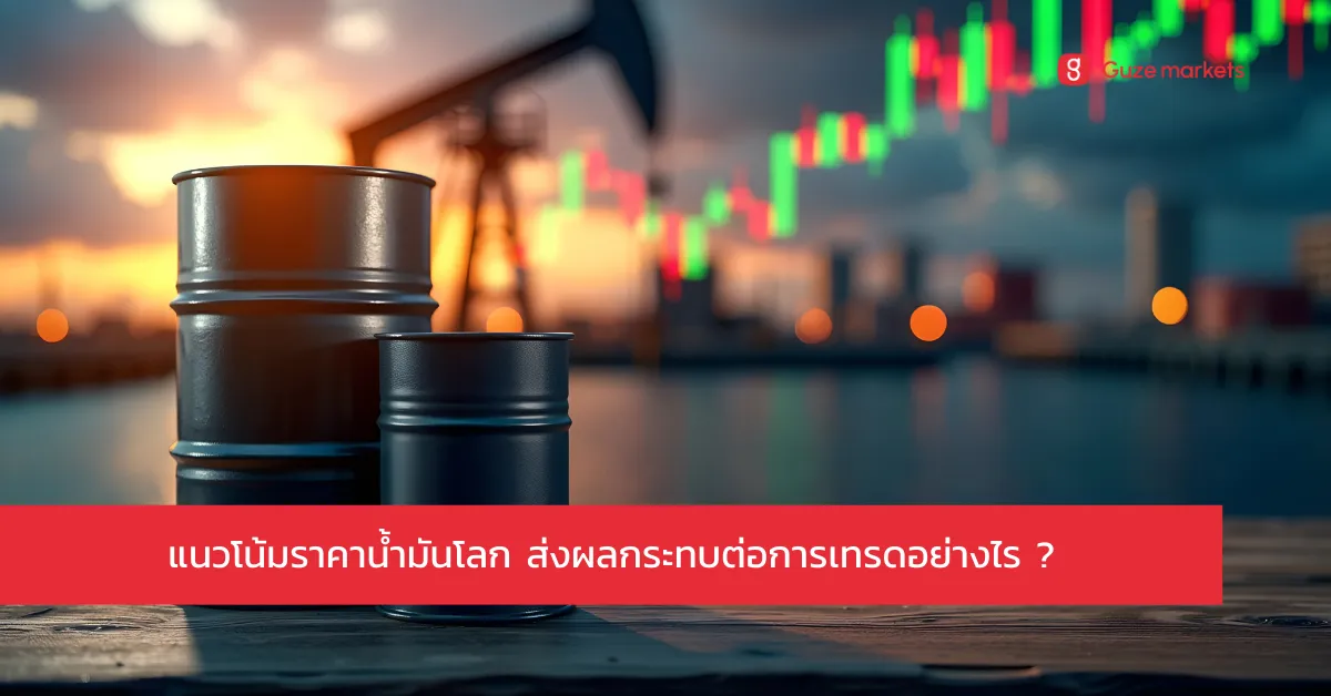 แนวโน้มราคาน้ำมันโลกและผลกระทบต่อการเทรดในตลาด Forex