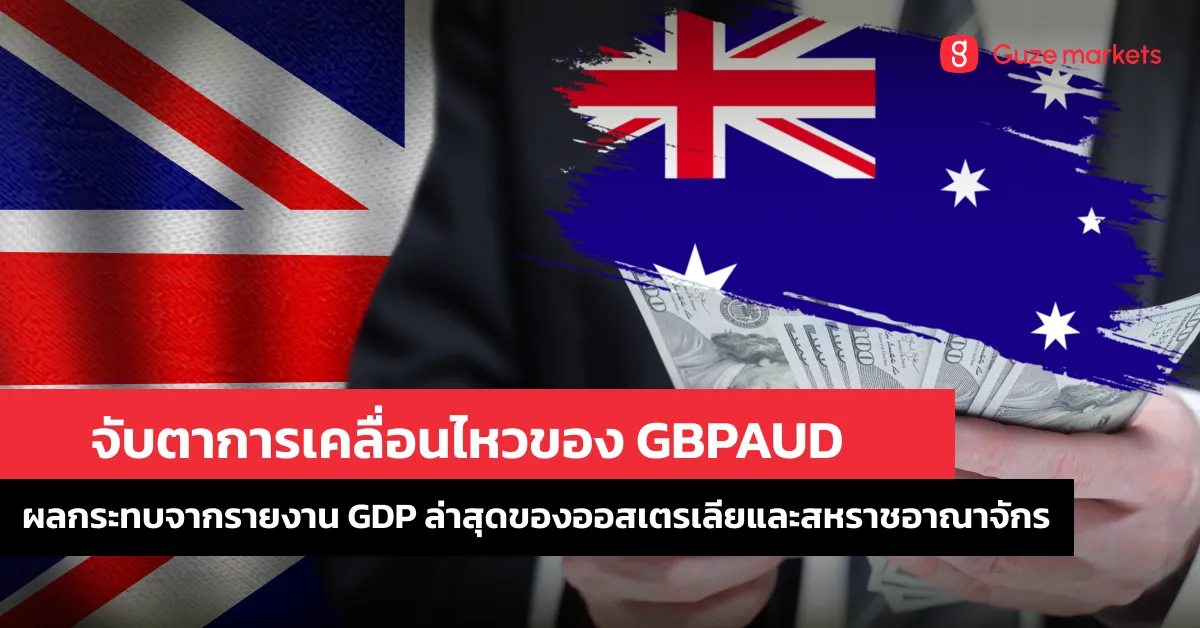 จับตาการเคลื่อนไหวของ GBPAUD: ผลกระทบจากรายงาน GDP ล่าสุดของออสเตรเลียและสหราชอาณาจักร